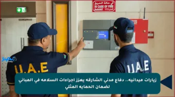 زيارات ميدانية.. دفاع مدني الشارقة يعزز إجراءات السلامة في المباني لضمان الحماية المثلى